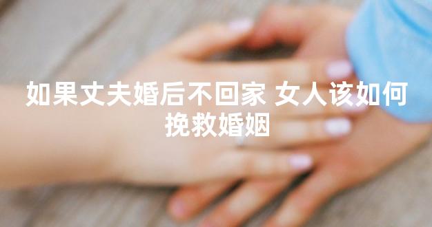 如果丈夫婚后不回家 女人该如何挽救婚姻